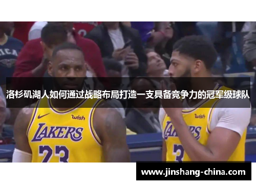 洛杉矶湖人如何通过战略布局打造一支具备竞争力的冠军级球队
