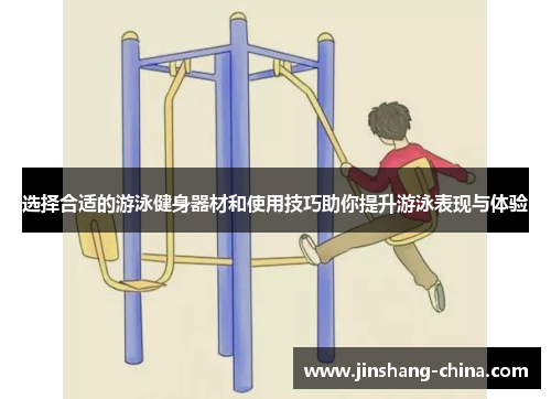选择合适的游泳健身器材和使用技巧助你提升游泳表现与体验